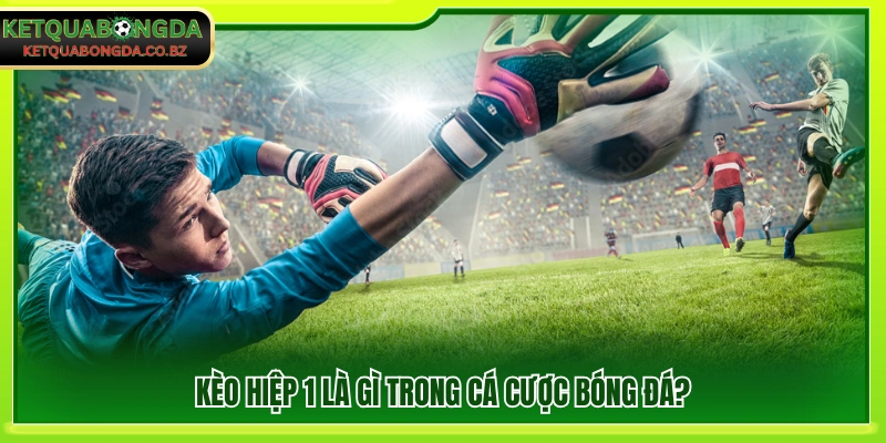 Giải thích khái niệm kèo hiệp 1